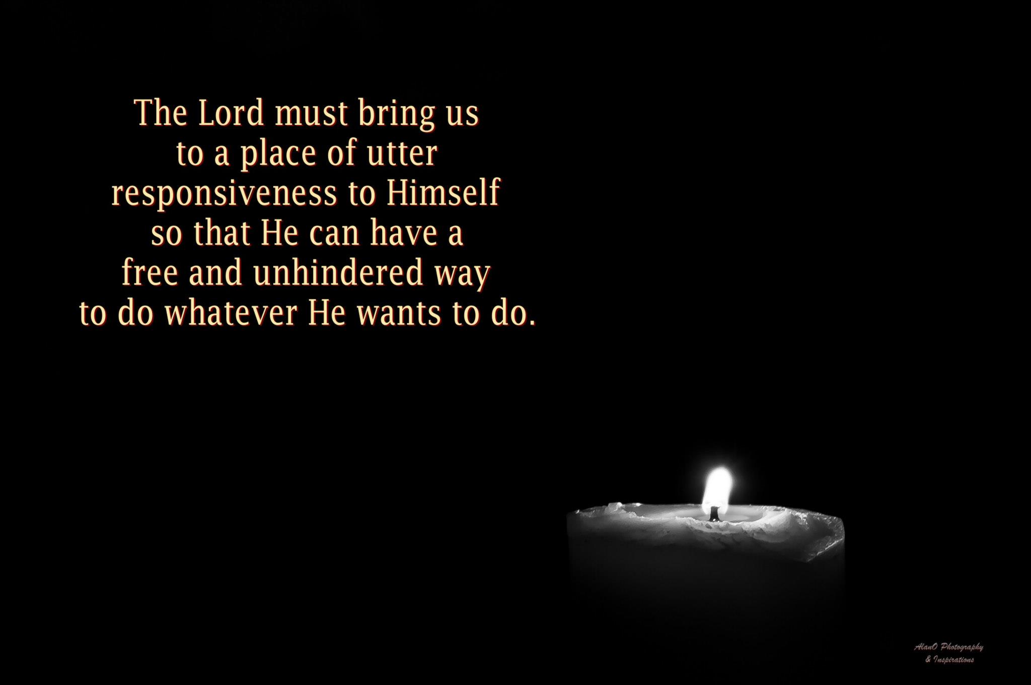 We need the Lord to shine on us both individually and corporately as the church that we may see, in His light, what He can do AND what we can hinder Him from doing. [In the picture: The Lord must bring us to a place of utter responsiveness to Himself so that He can have a free and unhindered way to do whatever He wants to do, Watchman Nee]