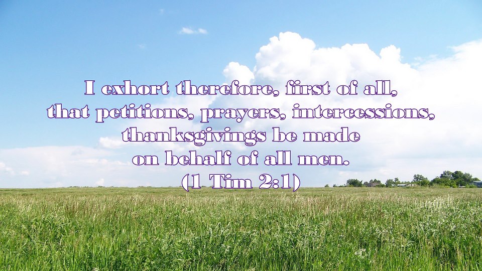 Praying on Behalf of All Men to be Saved and Come to the Full Knowledge of the Truth [in the picture: I exhort therefore, first of all, that petitions, prayers, intercessions, thanksgivings be made on behalf of all men (1 Tim. 2:1).]