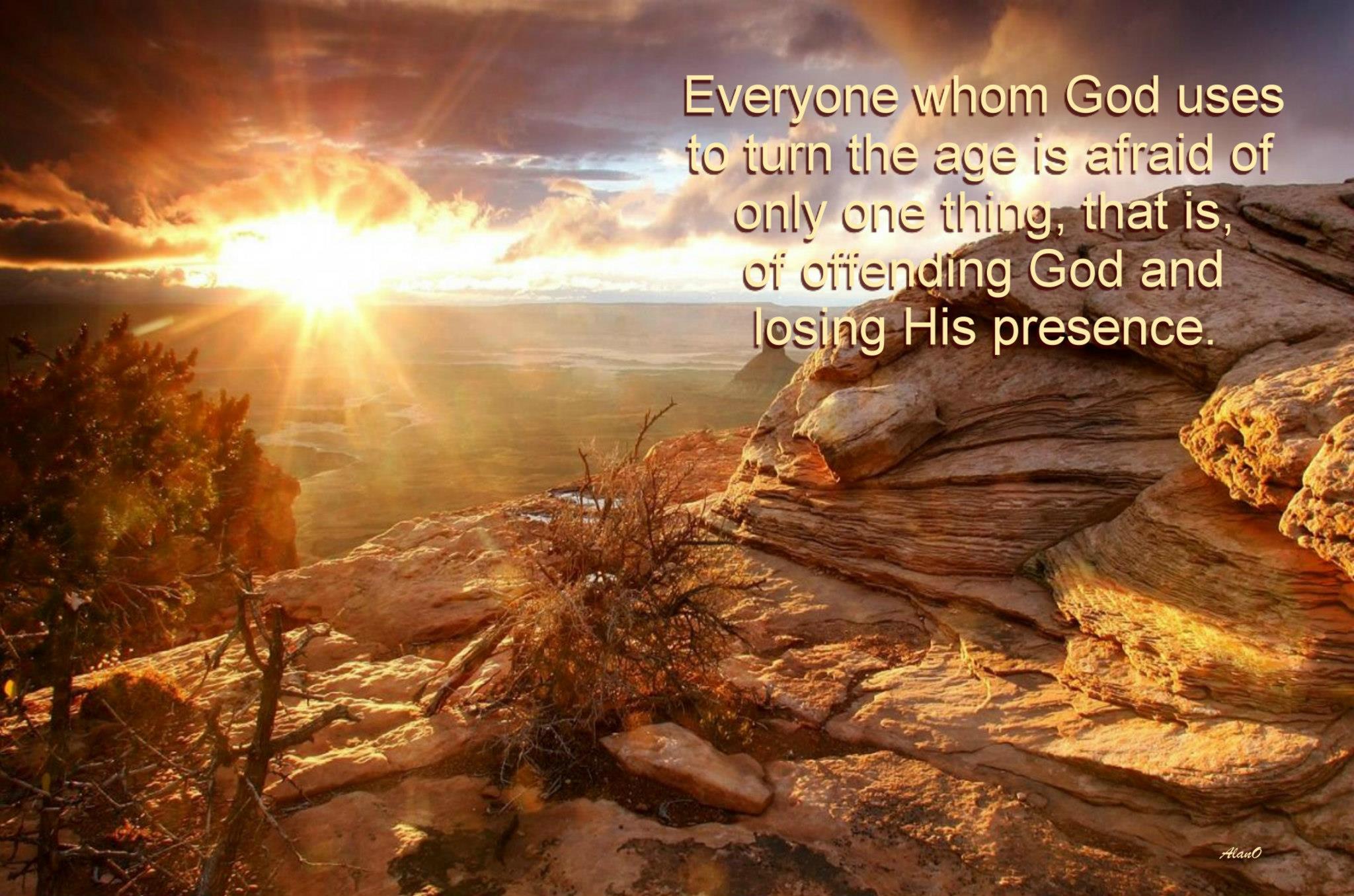 Everyone whom God uses to turn the age is afraid of only one thing, that is, of offending God and losing His presence.