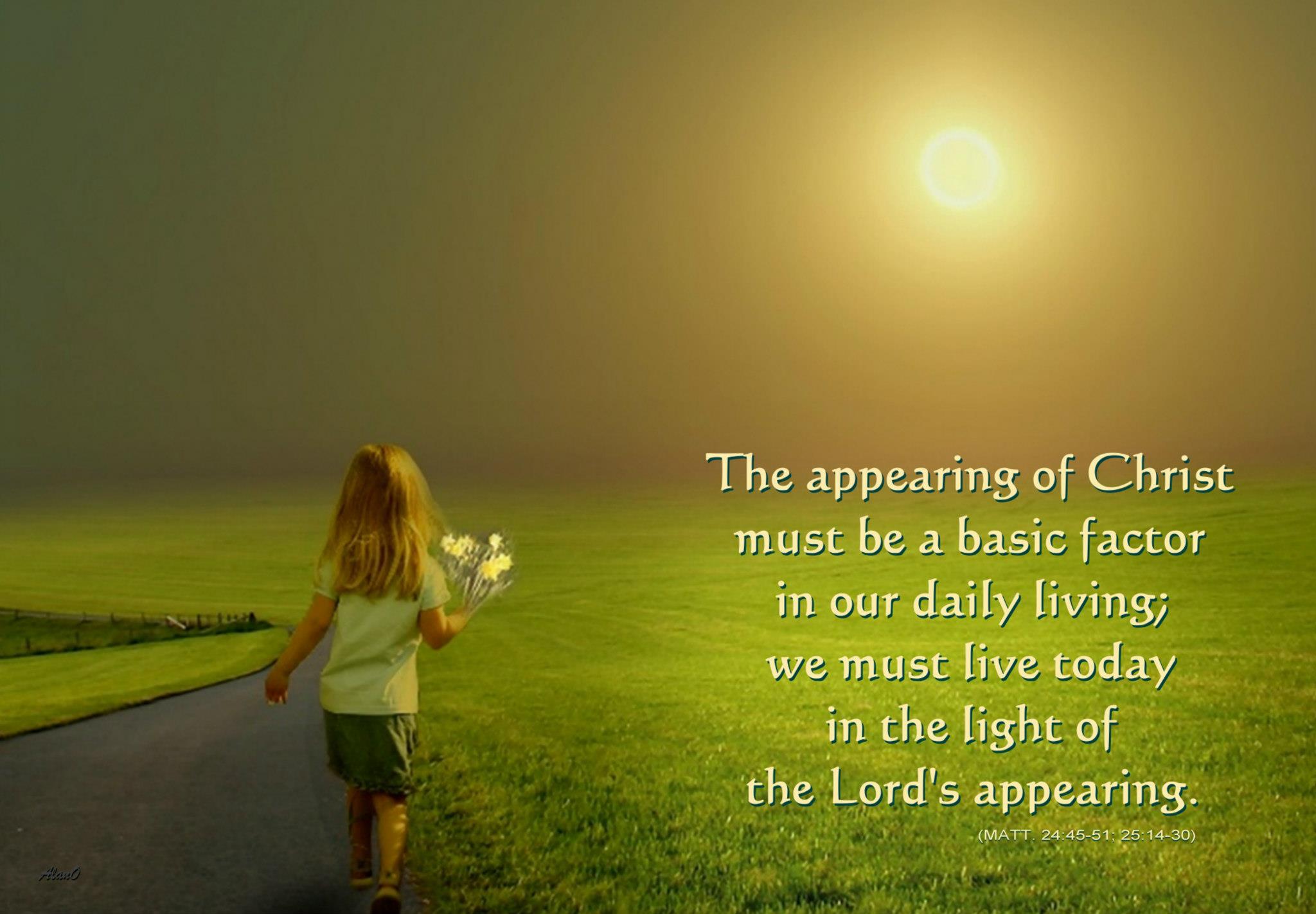 The appearing of Christ must be a basic factor in our daily living; we must live today in the light of the Lord's appearing (Matt. 24:45-51; 25:14-30).