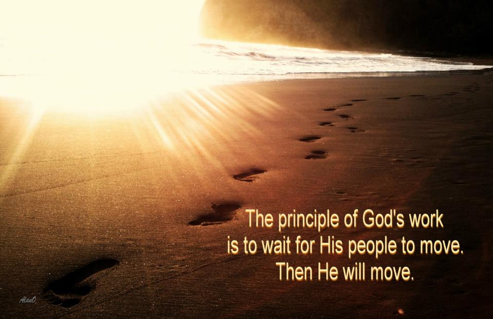 The principle of God’s work is to wait for His people to move. Then He will move. (Watchman Nee, The Glorious Church)