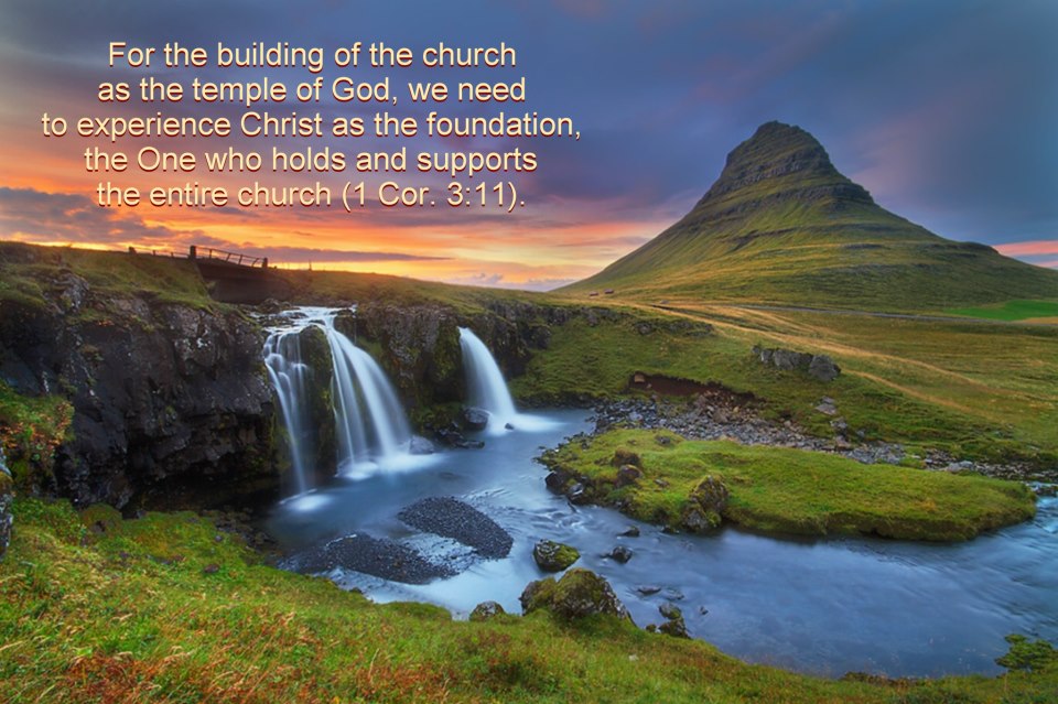 For the building of the church as the temple of God, we need to experience Christ as the foundation, the One who holds and supports the entire church (1 Cor. 3:11).
