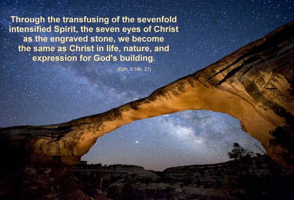 Through the transfusing of the sevenfold intensified Spirit, the seven eyes of Christ as the engraved stone, we become the same as Christ in life, nature, and expression for God’s building (Eph. 3:19b, 21).