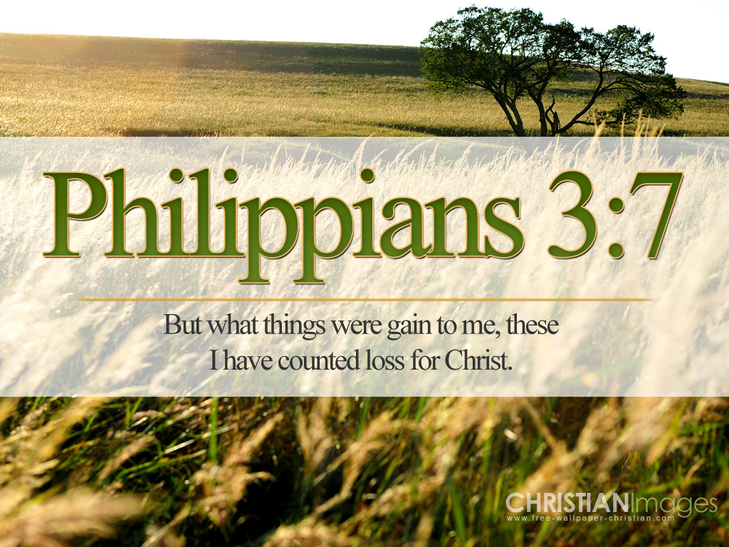 Phil. 3:7-8 says, ...What things were gains to me, these I have counted as loss on account of Christ. But moreover I also count all things to be loss on account of the excellency of the knowledge of Christ Jesus my Lord, on account of whom I have suffered the loss of all things and count them as refuse that I may gain Christ.