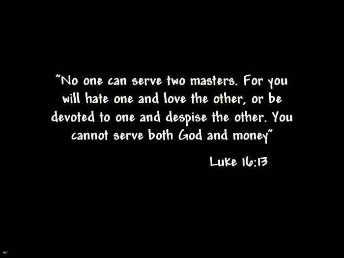 The Lord Jesus told us clearly in Luke 16:13, No household servant can serve two masters; for either he will hate the one and love the other, or he will hold to the one and despise the other. You cannot serve God and mammon.