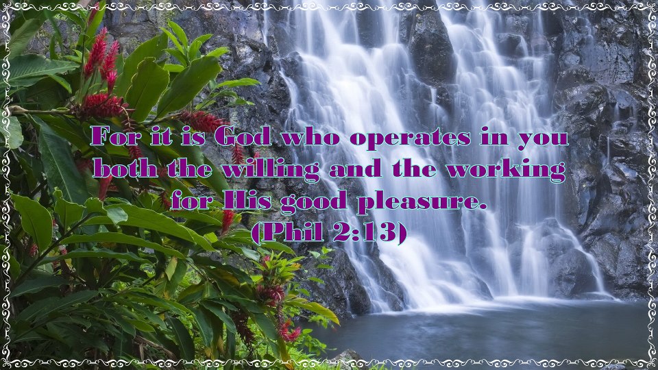 Being Filled with God, Cooperating with God, and Being Perfected to do God's Will. Phil. 2:13: for it is God who operates in you both the willing and the working according to His good pleasure.