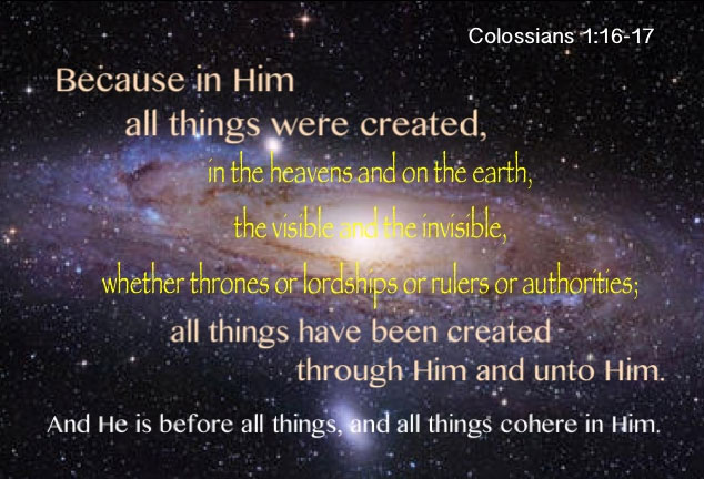Christ Upholds All Things - All Things Cohere in Christ and are Unto Christ! Col 1:16-17 Because in Him all things were created, ....all things have been created through Him and unto Him, and He is before all tihngs, and all things cohere in Him