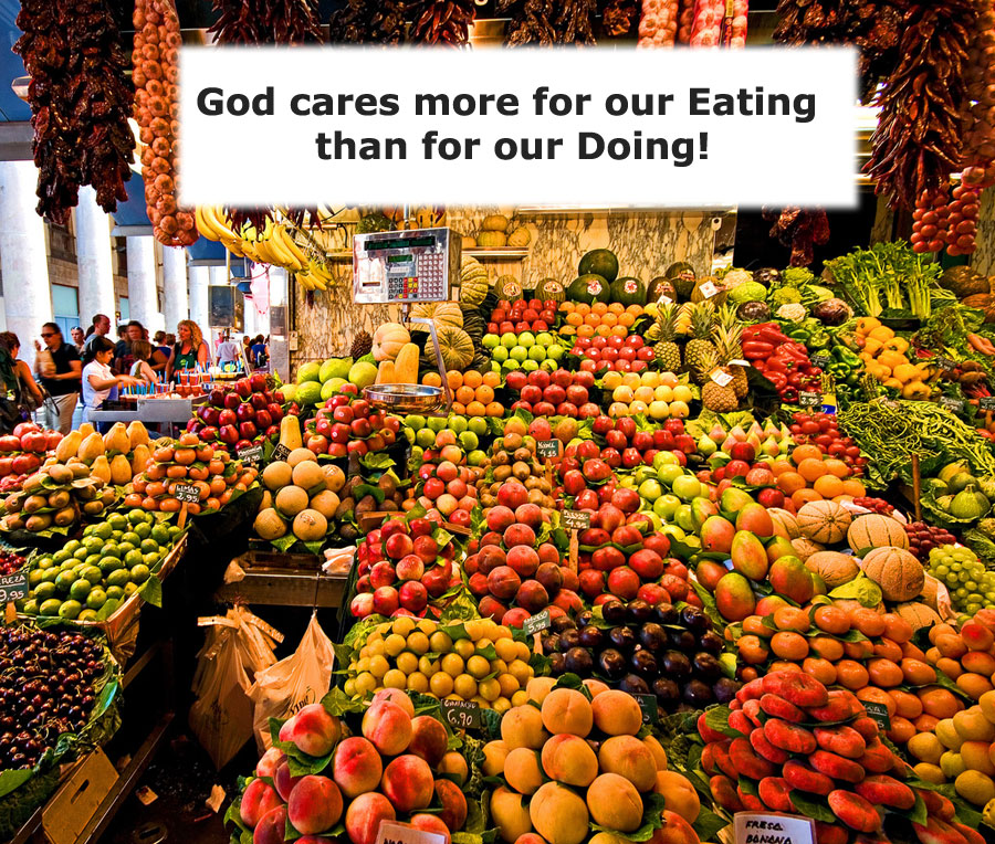 God cares more for our eating than for our doing. God's Main Concern is with our Eating and not with our Working, Doing, or Behavior