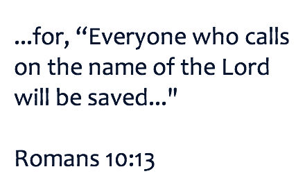 Rom 10:13 For "whoever calls upon the name of the Lord shall be saved."