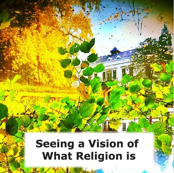 Seeing how Religion was Invented, What Religion Does, and the Result of Religion. We need to See a Vision of What Religion Really is!