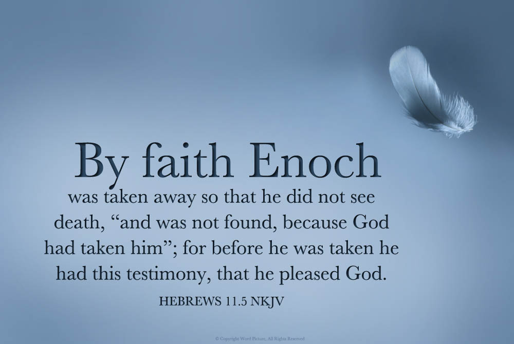 Walking with God by Faith to Escape Death in Our Daily Life and be Pleasing to God - Hebrews 11:5 5 By faith Enoch was translated so that he should not see death; and he was not found, because God had translated him. For before his translation he obtained the testimony that he had been well pleasing to God.