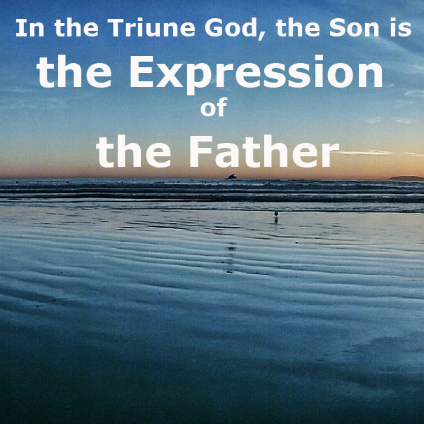 In the Triune God, the Son is the Expression of the Father