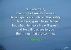 In the Triune God, the Spirit is the Realization of the Father with the Son (part 3). John 16:13 But when He, the Spirit of reality, comes, He will guide you into all the reality; for He will not speak from himself, but what He hears He will speak; and He will declare to you the things that are coming.