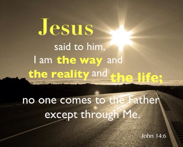 John 14:6 Jesus said to him, I am the way and the reality and the life; no one comes to the Father except through Me