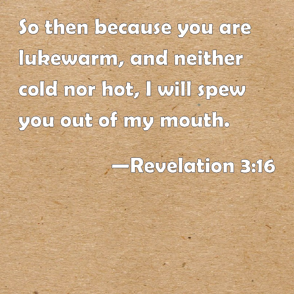 Repenting and Humbling Ourselves to be Saved from Lukewarmness and Spiritual Pride. Rev. 3:16 So, because you are lukewarm and neither hot nor cold, I am about to spew you out of My mouth
