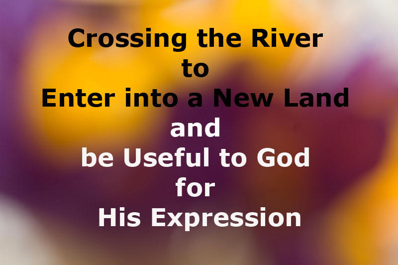 Crossing the River to Enter into a New Land and be Useful to God for His Expression