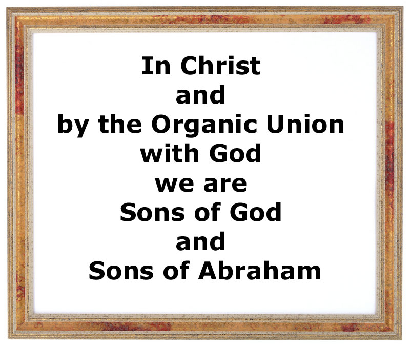 In Christ and By the Organic Union with God we are Sons of God and Sons of Abraham