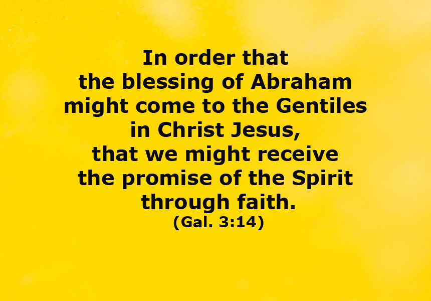 Gal. 3:14 In order that the blessing of Abraham might come to the Gentiles in Christ Jesus, that we might receive the promise of the Spirit through faith.