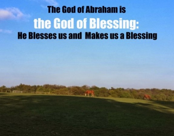 The God of Abraham is the God of Blessing, He Blesses us and Makes us a Blessing