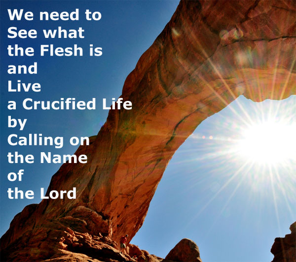 We need to See what the Flesh is and Live a Crucified Life by Calling on the Name of the Lord