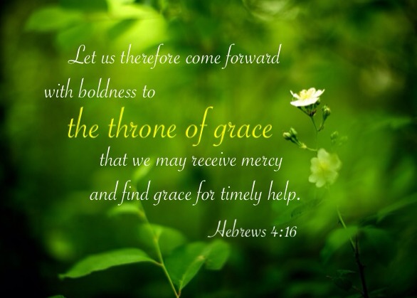 Heb. 4:16 Let us therefore come forward with boldness to the throne of grace that we may receive mercy and find grace for timely help.