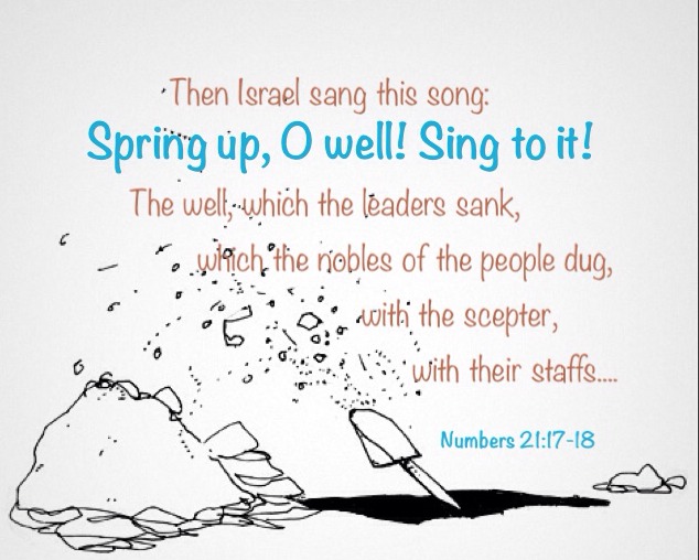 Then Israel sang this song: Spring up, O well! Sing to it! The well, which the leaders sank, which the nobles of the people dug, with the scepter, with their staffs... (Num. 21:17-18)