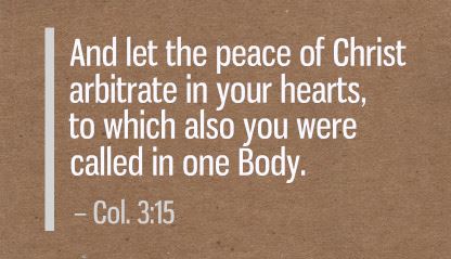 And let the peace of Christ arbitrate in your hearts, to which also you were called in one Body... Col. 3:15