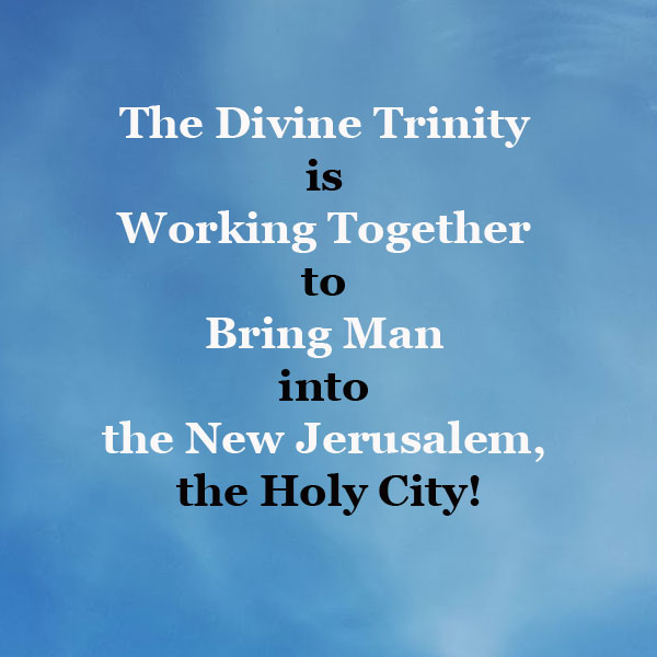 The Divine Trinity is Working Together to Bring Man into the New Jerusalem, the Holy City!