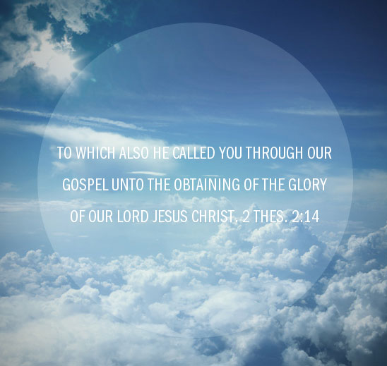 2 Thes. 2:14 To which also He called you through our gospel unto the obtaining of the glory of our Lord Jesus Christ.