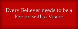Every Believer needs to be a Person with a Vision