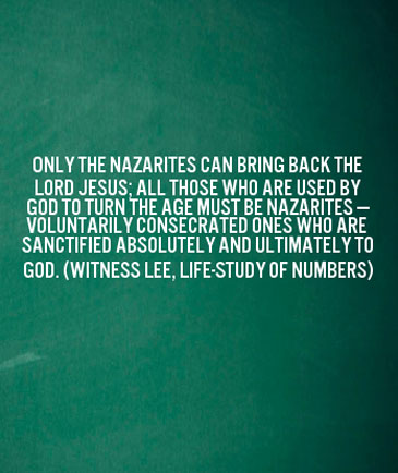 Only the Nazarites can bring back the Lord Jesus; all those who are used by God to turn the age must be Nazarites — voluntarily consecrated ones who are sanctified absolutely and ultimately to God. (Witness Lee, Life-Study of Numbers)