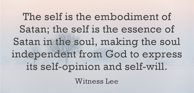 The self is the embodiment of Satan; the self is the essence of Satan in the soul, making the soul independent from God to express its self-opinion and self-will (Witness Lee).