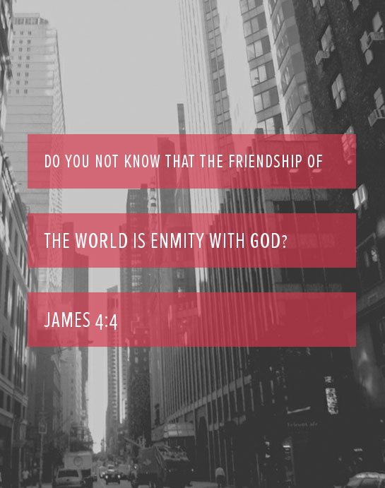 James 4:4 Do you not know that the friendship of the world is enmity with God?