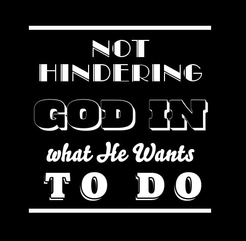 Not Hindering God in what He Wants to Do