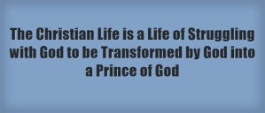 The Christian Life is a Life of Struggling with God to be Transformed by God into a Prince of God