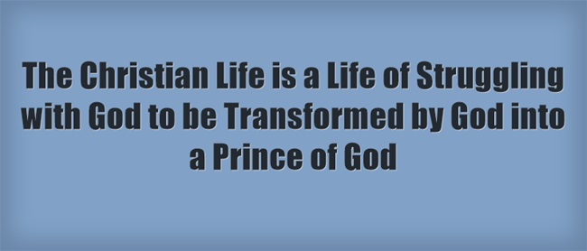The Christian Life is a Life of Struggling with God to be Transformed by God into a Prince of God