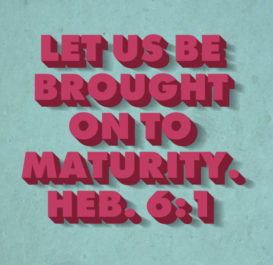 Heb. 6:1 Therefore leaving the word of the beginning of Christ, let us be brought on to maturity...