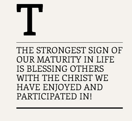 The Strongest Sign of our Maturity in Life is Blessing Others with the Christ We have Enjoyed and Participated in!