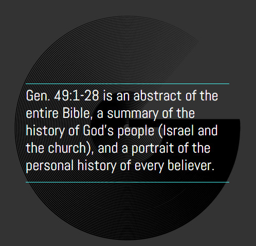 Gen. 49:1-28 is an abstract of the entire Bible, a summary of the history of God's people (Israel and the church), and a portrait of the personal history of every believer.