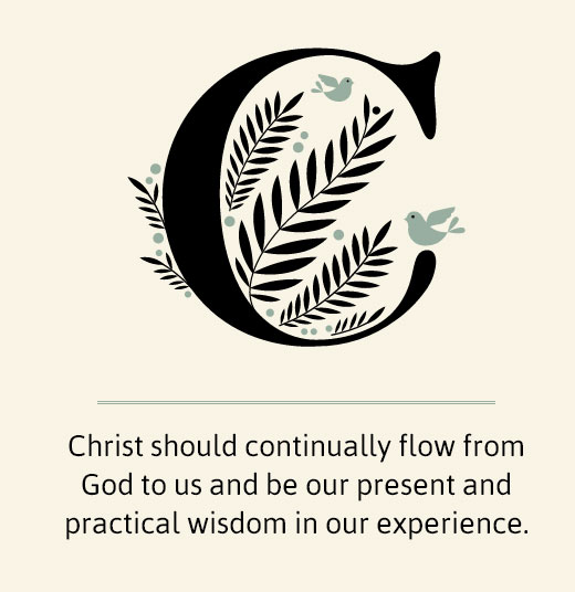 Christ should continually flow from God to us and be our present and practical wisdom in our experience.