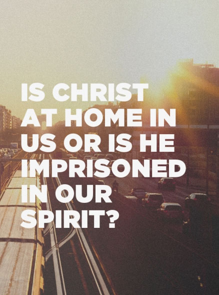 Is Christ at Home in us or is He Imprisoned in our Spirit?