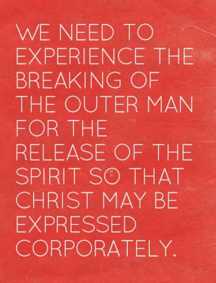 We need to experience the breaking of the outer man for the release of the Spirit so that Christ may be expressed corporately