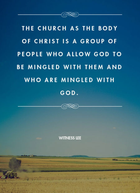 The church as the Body of Christ is a group of people who allow God to be mingled with them and who are mingled with God. Quote from, Witness Lee