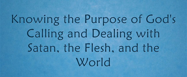 Knowing the Purpose of God's Calling and Dealing with Satan, the Flesh, and the World