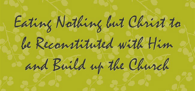 Eating Nothing but Christ to be Reconstituted with Him and Build up the Church
