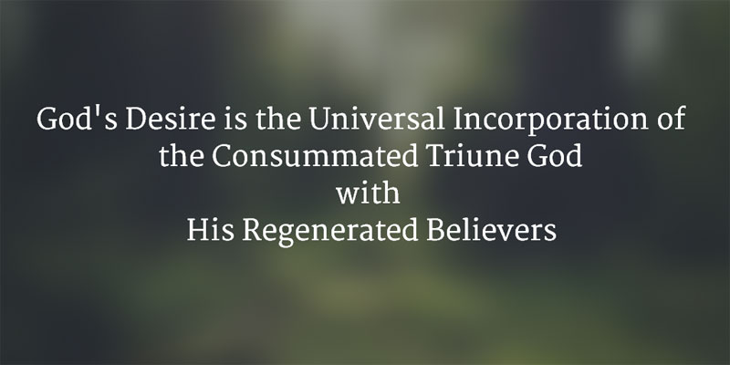 God's Desire is the Universal Incorporation of the Consummated Triune God with His Regenerated Believers