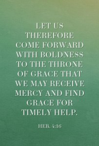 Heb. 4:16 Let us therefore come forward with boldness to the throne of grace that we may receive mercy and find grace for timely help.