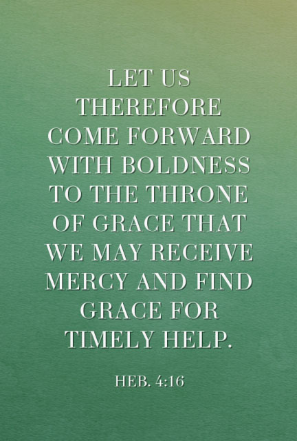 Heb. 4:16 Let us therefore come forward with boldness to the throne of grace that we may receive mercy and find grace for timely help.