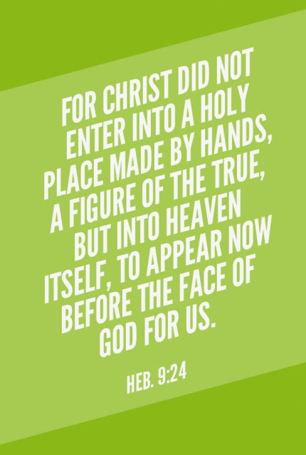 Heb. 9:24 For Christ did not enter into a holy place made by hands, a figure of the true, but into heaven itself, to appear now before the face of God for us.