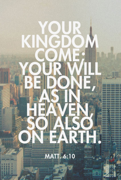 Matt. 6:10 Your kingdom come; Your will be done, as in heaven, so also on earth.
